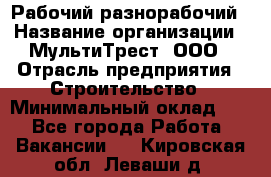 Рабочий-разнорабочий › Название организации ­ МультиТрест, ООО › Отрасль предприятия ­ Строительство › Минимальный оклад ­ 1 - Все города Работа » Вакансии   . Кировская обл.,Леваши д.